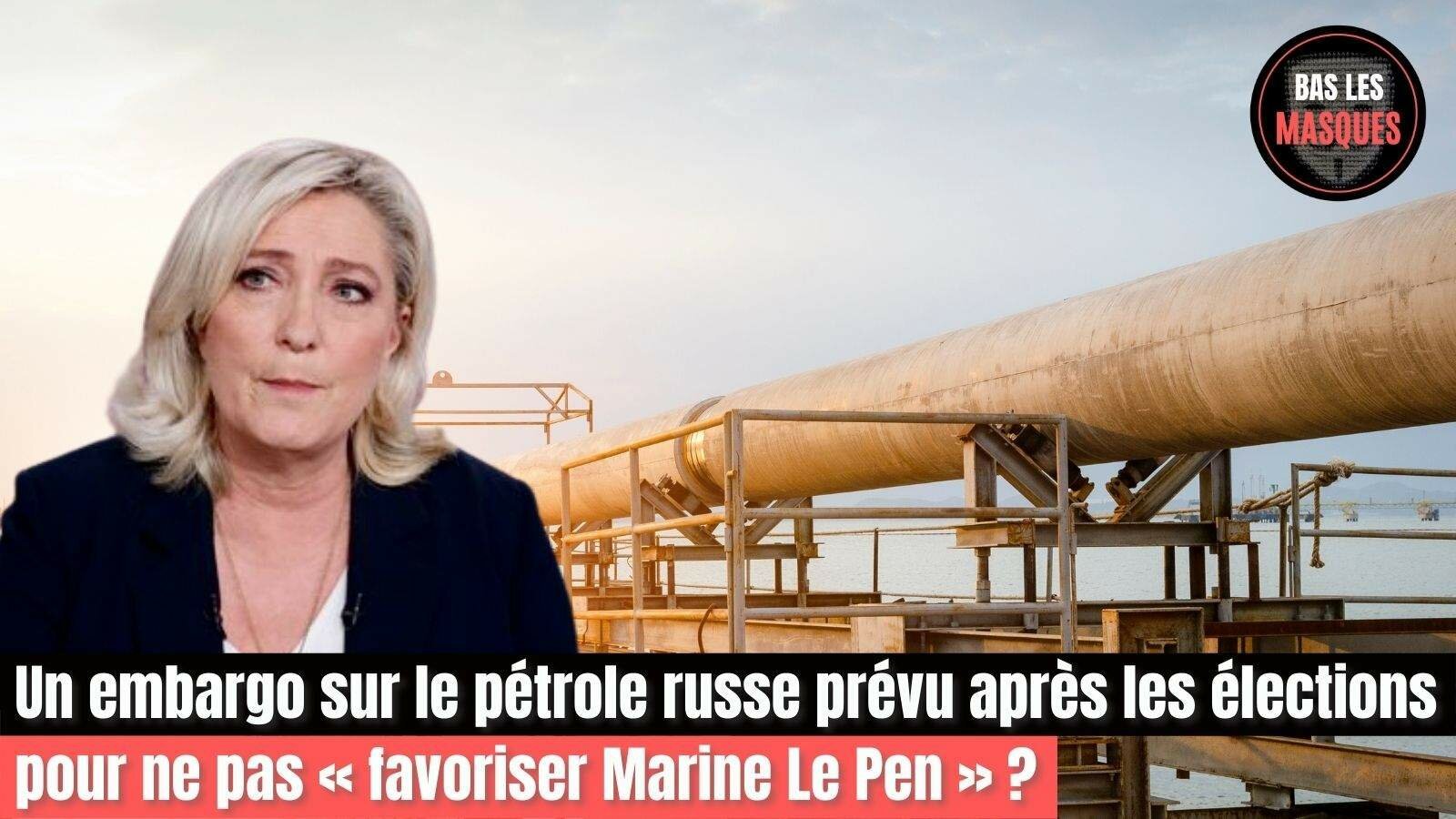 Un embargo sur le pétrole russe prévu après les élections pour ne pas « favoriser Marine Le Pen » ?